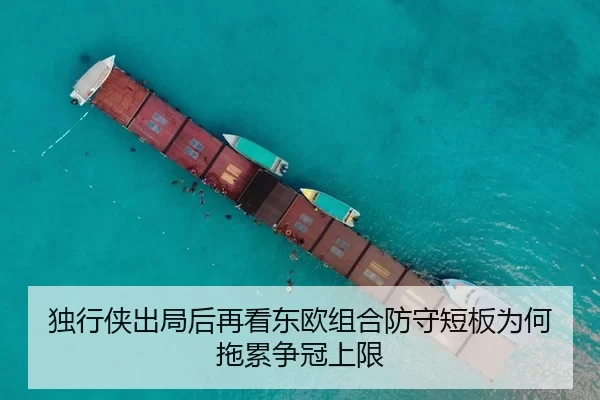 独行侠出局后再看东欧组合防守短板为何拖累争冠上限