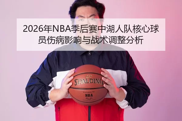 2026年NBA季后赛中湖人队核心球员伤病影响与战术调整分析