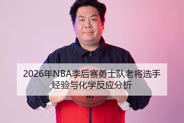 2026年NBA季后赛勇士队老将选手经验与化学反应分析
