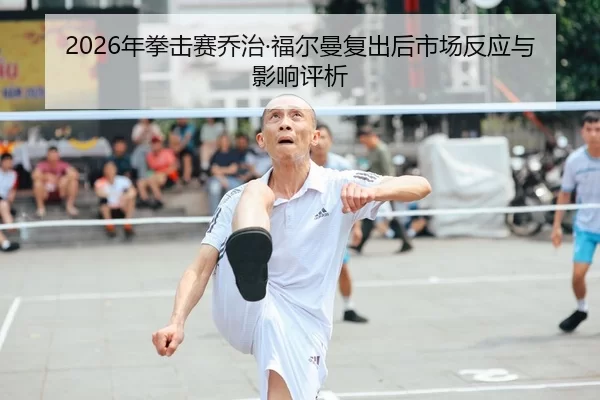 2026年拳击赛乔治·福尔曼复出后市场反应与影响评析