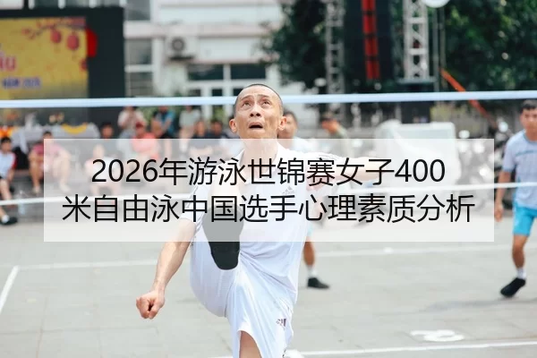 2026年游泳世锦赛女子400米自由泳中国选手心理素质分析