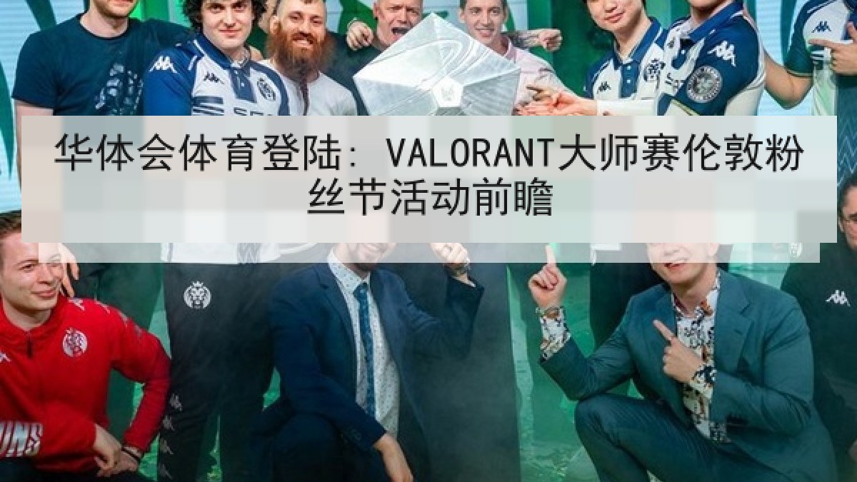 华体会体育登陆: VALORANT大师赛伦敦粉丝节活动前瞻 华体会体育登陆: VALORANT大师赛伦敦粉丝节活动前瞻