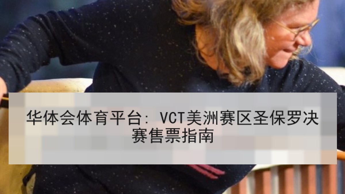 华体会体育平台: VCT美洲赛区圣保罗决赛售票指南
