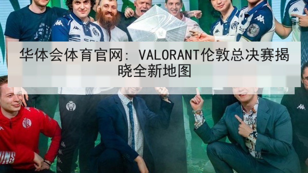 华体会体育官网: VALORANT伦敦总决赛揭晓全新地图 华体会体育官网: VALORANT伦敦总决赛揭晓全新地图