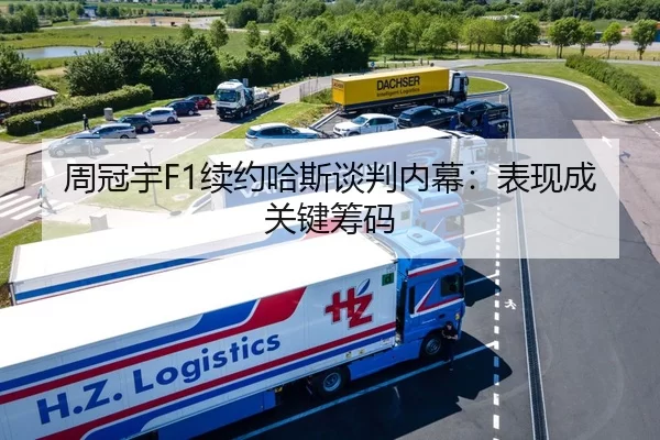 周冠宇F1续约哈斯谈判内幕：表现成关键筹码