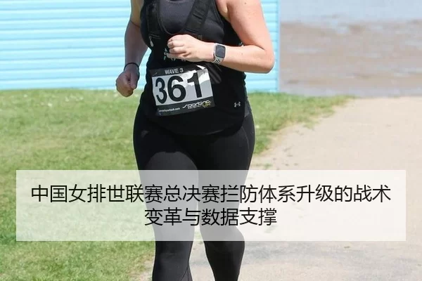 中国女排世联赛总决赛拦防体系升级的战术变革与数据支撑