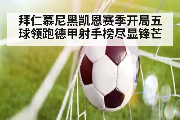 拜仁慕尼黑凯恩赛季开局五球领跑德甲射手榜尽显锋芒