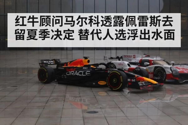红牛顾问马尔科透露佩雷斯去留夏季决定 替代人选浮出水面