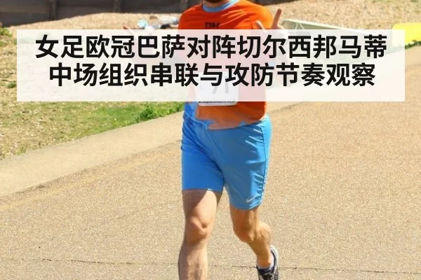 女足欧冠巴萨对阵切尔西邦马蒂中场组织串联与攻防节奏观察