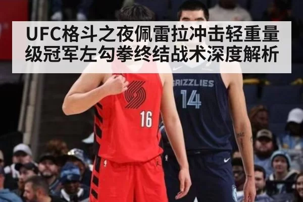 UFC格斗之夜佩雷拉冲击轻重量级冠军左勾拳终结战术深度解析