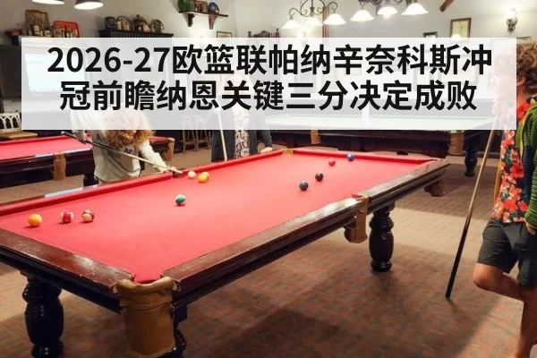 2026-27欧篮联帕纳辛奈科斯冲冠前瞻纳恩关键三分决定成败